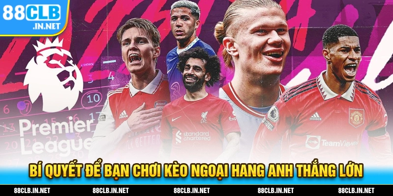 Kèo Ngoại Hạng Là Gì? Bật Mí Cách Chốt Kèo Cực Chuẩn 3 Bí quyết để bạn chơi kèo ngoại hạng anh thắng lớn